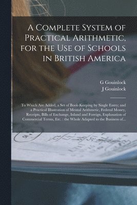 A Complete System of Practical Arithmetic, for the Use of Schools in British America [microform] 1