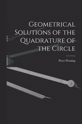 Geometrical Solutions of the Quadrature of the Circle [microform] 1