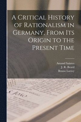 A Critical History of Rationalism in Germany, From Its Origin to the Present Time 1