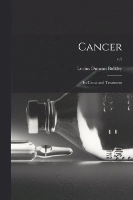 Cancer; Its Cause and Treatment; v.1 1