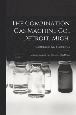 The Combination Gas Machine Co., Detroit, Mich. [microform] 1