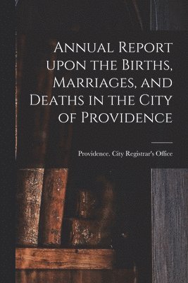 bokomslag Annual Report Upon the Births, Marriages, and Deaths in the City of Providence