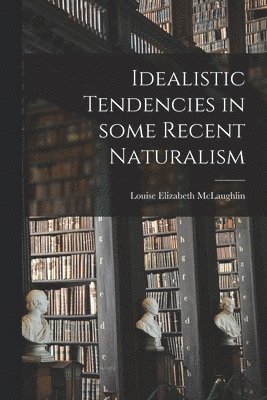 Louise Elizabeth McLaughlin - Idealistic Tendencies in Some Recent Naturalism, Häftad