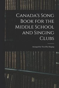 bokomslag Canada's Song Book for the Middle School and Singing Clubs