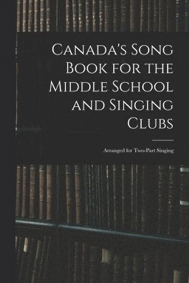 Canada's Song Book for the Middle School and Singing Clubs 1