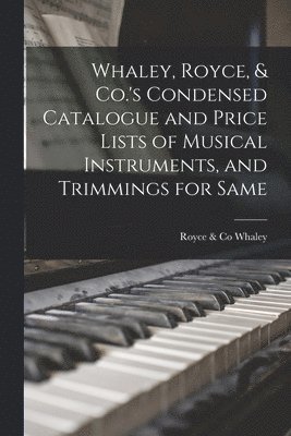 Royce &. Co Whaley - Whaley, Royce, & Co.'s Condensed Catalogue and Price Lists of Musical Instruments, and Trimmings for Same [microform], Häftad