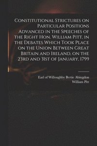 bokomslag Constitutional Strictures on Particular Positions Advanced in the Speeches of the Right Hon. William Pitt, in the Debates Which Took Place on the Union Between Great Britain and Ireland, on the 23r...
