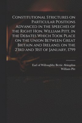 bokomslag Constitutional Strictures on Particular Positions Advanced in the Speeches of the Right Hon. William Pitt, in the Debates Which Took Place on the Union Between Great Britain and Ireland, on the 23r...