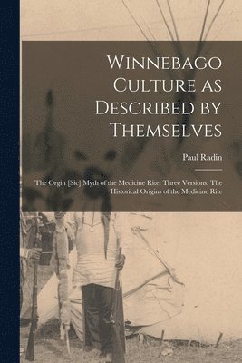 Winnebago Culture as Described by Themselves: The Orgin [sic] Myth of the Medicine Rite: Three Versions. The Historical Origins of the Medicine Rite 1