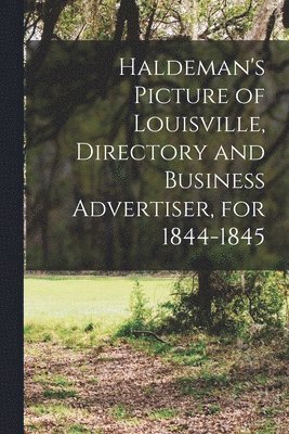 Haldeman's Picture of Louisville, Directory and Business Advertiser, for 1844-1845 1