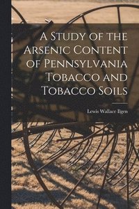 bokomslag A Study of the Arsenic Content of Pennsylvania Tobacco and Tobacco Soils [microform]