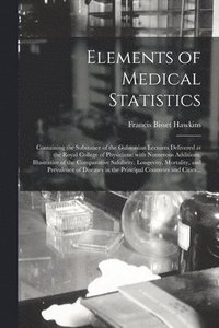 bokomslag Elements of Medical Statistics; Containing the Substance of the Gulstonian Lectures Delivered at the Royal College of Physicians