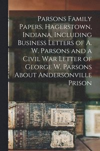 bokomslag Parsons Family Papers, Hagerstown, Indiana, Including Business Letters of A. W. Parsons and a Civil War Letter of George W. Parsons About Andersonville Prison