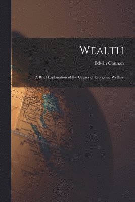 bokomslag Wealth [microform]; a Brief Explanation of the Causes of Economic Welfare