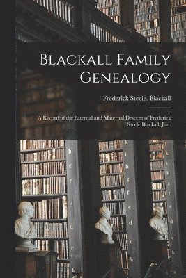 bokomslag Blackall Family Genealogy; a Record of the Paternal and Maternal Descent of Frederick Steele Blackall, Jun.