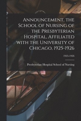 Announcement, the School of Nursing of the Presbyterian Hospital, Affiliated With the University of Chicago, 1925-1926; 1925-1926 1