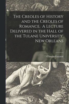 bokomslag The Creoles of History and the Creoles of Romance. A Lecture Delivered in the Hall of the Tulane University, New Orleans