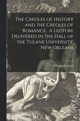 The Creoles of History and the Creoles of Romance. A Lecture Delivered in the Hall of the Tulane University, New Orleans 1