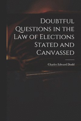 Doubtful Questions in the Law of Elections Stated and Canvassed 1