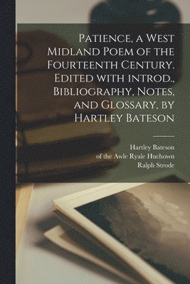Patience, a West Midland Poem of the Fourteenth Century. Edited With Introd., Bibliography, Notes, and Glossary, by Hartley Bateson 1