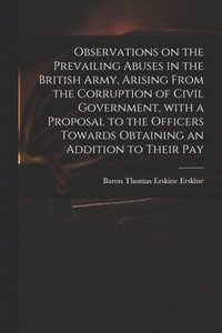 bokomslag Observations on the Prevailing Abuses in the British Army, Arising From the Corruption of Civil Government, With a Proposal to the Officers Towards Obtaining an Addition to Their Pay