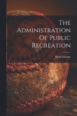 The Administration Of Public Recreation 1