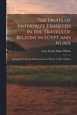 Fruits of Enterprize Exhibited in the Travels of Belzoni in Egypt and Nubia