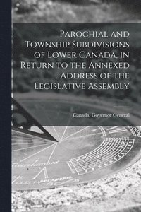 bokomslag Parochial and Township Subdivisions of Lower Canada, in Return to the Annexed Address of the Legislative Assembly