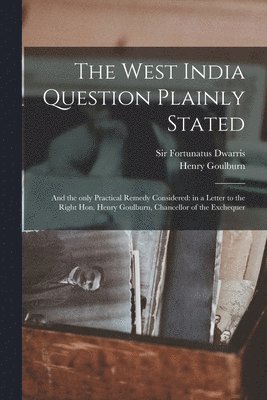 Henry 1784-1856 Goulburn, Fortunatus Dwarris - West India Question Plainly Stated, Häftad