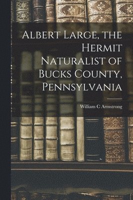 Albert Large, the Hermit Naturalist of Bucks County, Pennsylvania 1