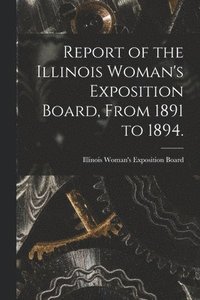 bokomslag Report of the Illinois Woman's Exposition Board, From 1891 to 1894.