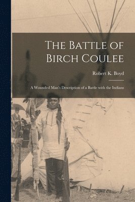 The Battle of Birch Coulee; a Wounded Man's Description of a Battle With the Indians, Häftad