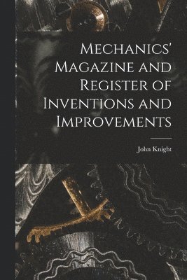 John Knight - Mechanics' Magazine and Register of Inventions and Improvements, Häftad