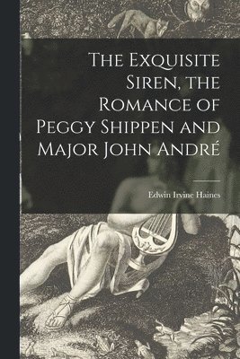 bokomslag The Exquisite Siren, the Romance of Peggy Shippen and Major John André