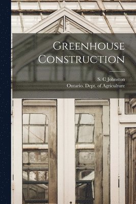 S. C. Johnston, Ontario Dept of Agriculture - Greenhouse Construction [microform], Häftad