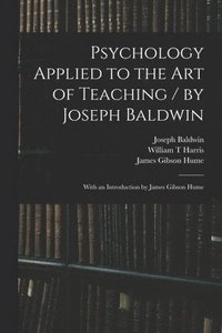 bokomslag Psychology Applied to the Art of Teaching / by Joseph Baldwin; With an Introduction by James Gibson Hume