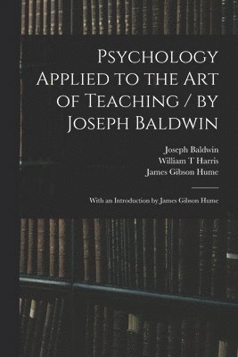 Psychology Applied to the Art of Teaching / by Joseph Baldwin; With an Introduction by James Gibson Hume 1