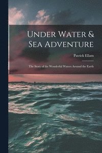 bokomslag Under Water & Sea Adventure; the Story of the Wonderful Waters Around the Earth