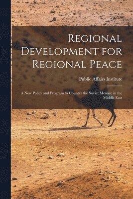 bokomslag Regional Development for Regional Peace; a New Policy and Program to Counter the Soviet Menace in the Middle East