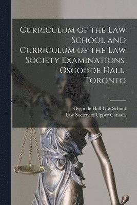 Curriculum of the Law School and Curriculum of the Law Society Examinations, Osgoode Hall, Toronto [microform] 1