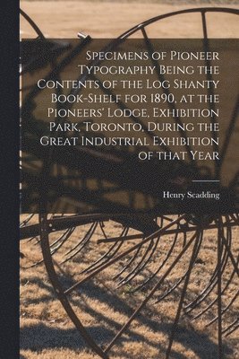 bokomslag Specimens of Pioneer Typography Being the Contents of the Log Shanty Book-shelf for 1890, at the Pioneers' Lodge, Exhibition Park, Toronto, During the Great Industrial Exhibition of That Year