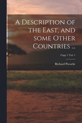 Description of the East, and Some Other Countries ...; Copy 1 Vol. 1