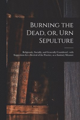 bokomslag Burning the Dead, or, Urn Sepulture