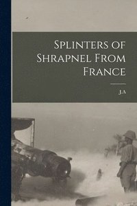 bokomslag Splinters of Shrapnel From France