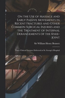 bokomslag On the Use of Massage and Early Passive Movements in Recent Fractures and Other Common Surgical Injuries and the Treatment of Internal Derangements of the Knee-joint