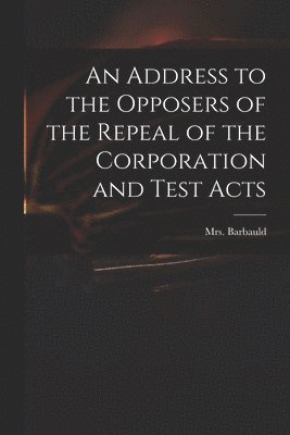 An Address to the Opposers of the Repeal of the Corporation and Test Acts 1