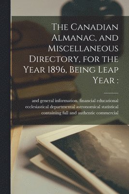 bokomslag The Canadian Almanac, and Miscellaneous Directory, for the Year 1896, Being Leap Year [microform]