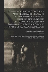 bokomslag Catalogue of Civil War Books, Autographs and Views and Other Items of American Interest Including the Collection of Lincolniana Formed by the Late Mr. Charles B. Reed of Kansas City, Missouri