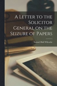 bokomslag A Letter to the Solicitor General on the Seizure of Papers [microform]