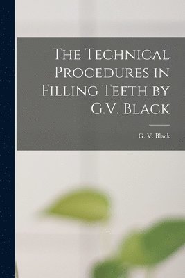 The Technical Procedures in Filling Teeth by G.V. Black 1